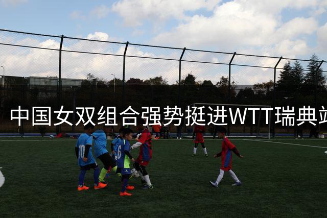 中国女双组合强势挺进WTT瑞典站八强