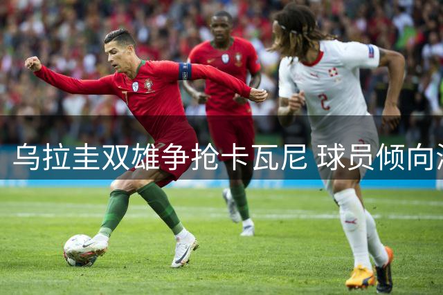 乌拉圭双雄争抢卡瓦尼 球员倾向海外发展