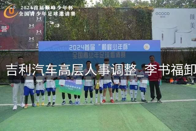 吉利汽车高层人事调整 李书福卸任董事会主席