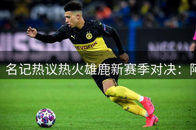 名记热议热火雄鹿新赛季对决：阿德巴约希罗冲突埋下伏笔
