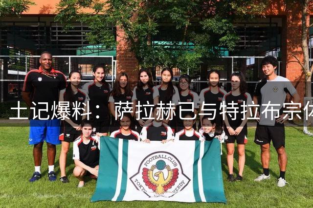 土记爆料：萨拉赫已与特拉布宗体育达成两年合同原则性协议