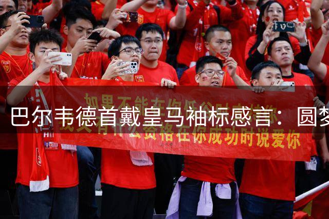 巴尔韦德首戴皇马袖标感言：圆梦时刻遇穆帅是完美馈赠