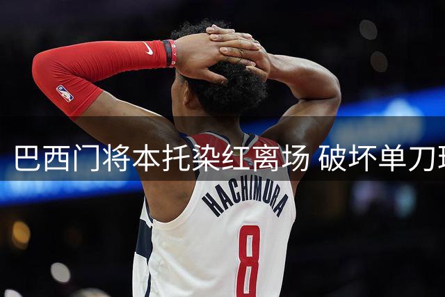 巴西门将本托染红离场 破坏单刀球遭严判