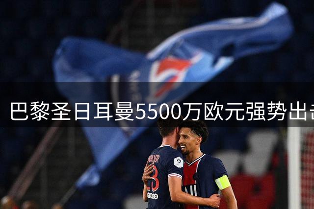 巴黎圣日耳曼5500万欧元强势出击，锁定阿贾克斯新星米卡-古茨