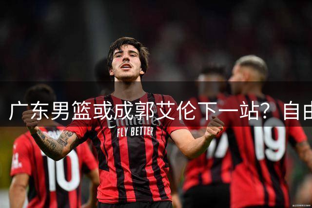 广东男篮或成郭艾伦下一站？自由球员去向引发热议