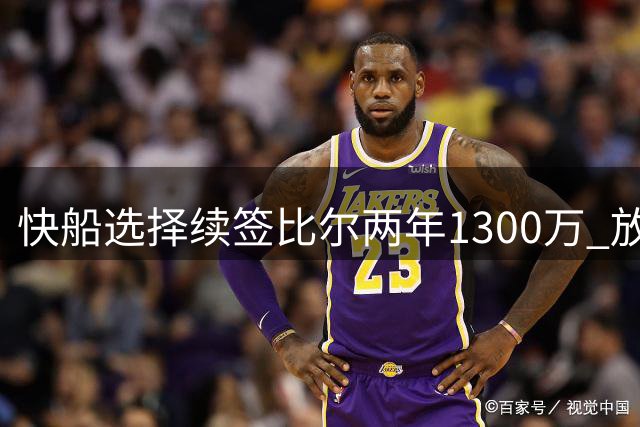快船选择续签比尔两年1300万 放弃年轻控卫马瑟林
