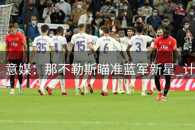 意媒：那不勒斯瞄准蓝军新星 计划1600万欧求购小将吉乌