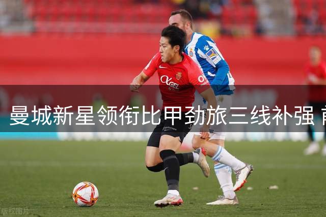 曼城新星领衔比甲劲旅三线补强 前法甲锋线新援亟待正名