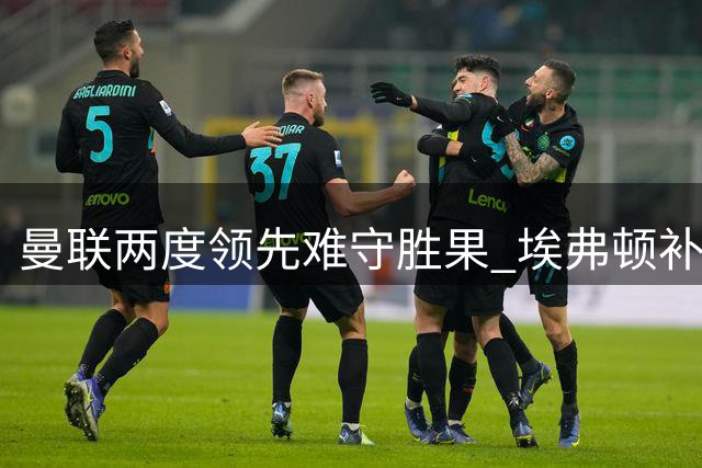 曼联两度领先难守胜果 埃弗顿补时绝平分得1分