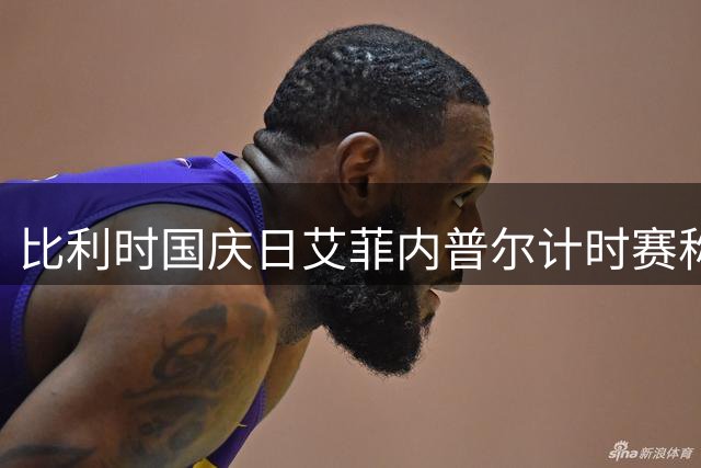 比利时国庆日艾菲内普尔计时赛称王 波加查总成绩优势缩水
