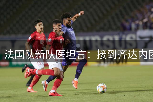 法国队新队医坦言：接到齐达内团队邀约时一度以为是恶作剧