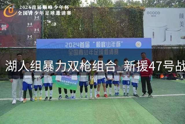 湖人组暴力双枪组合 新援47号战袍暗藏军火梗