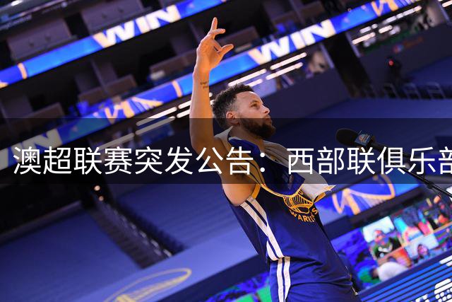 澳超联赛突发公告：西部联俱乐部遭除名 债务危机致参赛资格取消