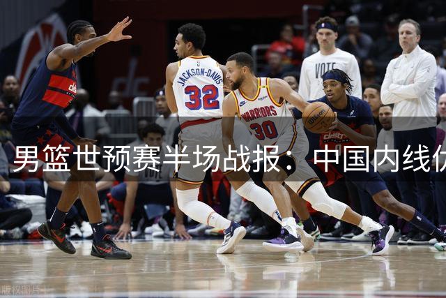 男篮世预赛半场战报：中国内线优势明显领先卡塔尔