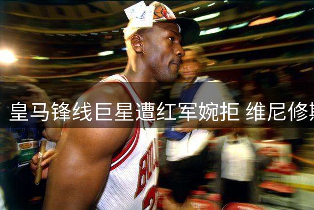 皇马锋线巨星遭红军婉拒 维尼修斯夏窗去向引多方博弈