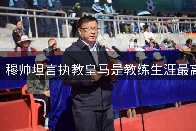 穆帅坦言执教皇马是教练生涯最高荣誉