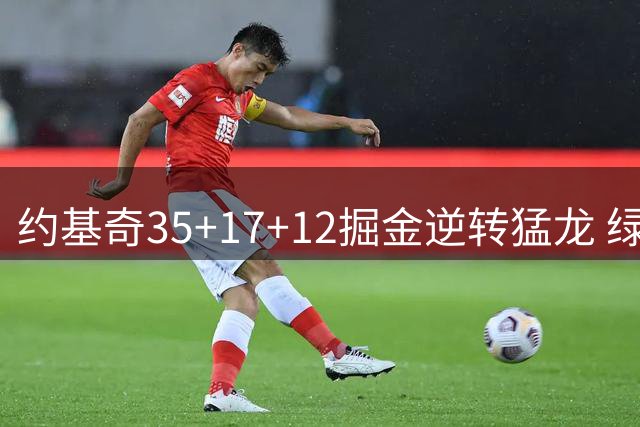 约基奇35+17+12掘金逆转猛龙 绿军大胜开拓者