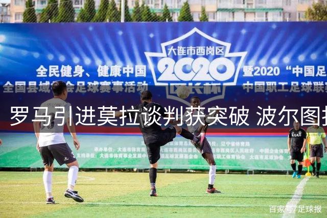 罗马引进莫拉谈判获突破 波尔图报价租借+买断组合方案