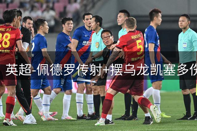 英超-佩德罗传射+摆乌龙凯塞多伤退 切尔西4-3布莱顿