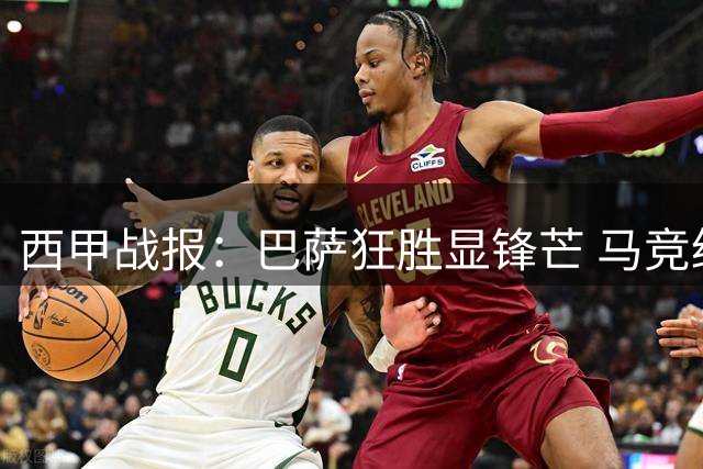 西甲战报：巴萨狂胜显锋芒 马竞绝平陷将帅风波