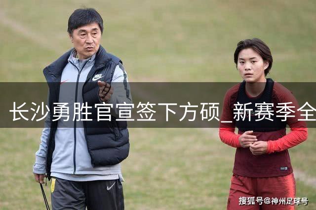 长沙勇胜官宣签下方硕 新赛季全力冲击佳绩