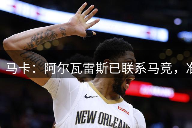 马卡：阿尔瓦雷斯已联系马竞，准备开始按球队安排的计划备战