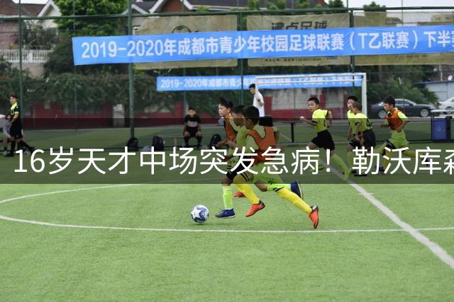 16岁天才中场突发急病！勒沃库森新星5天减重5公斤紧急休战