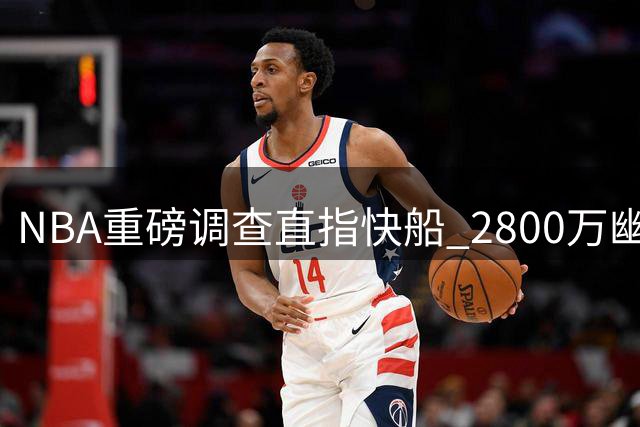 NBA重磅调查直指快船 2800万"幽灵代言"恐掀劳资地震